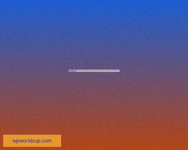 2026世界杯专家预测：谁将成为最终冠军，热门球队分析与深度解读