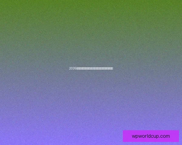 2026世界杯助攻榜：谁将成为新一代传球大师引领全球足坛