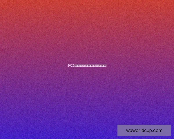 2026世界杯主体育场全景揭秘赛事精彩瞬间与观赛指南