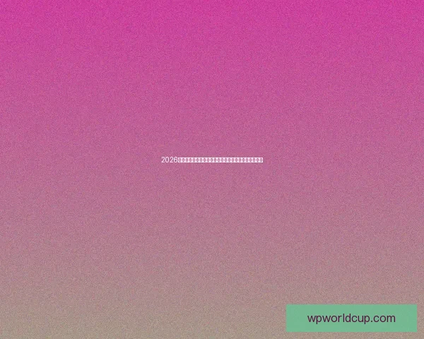 2026世界杯专家预测揭晓各大球队表现趋势及冠军之争分析