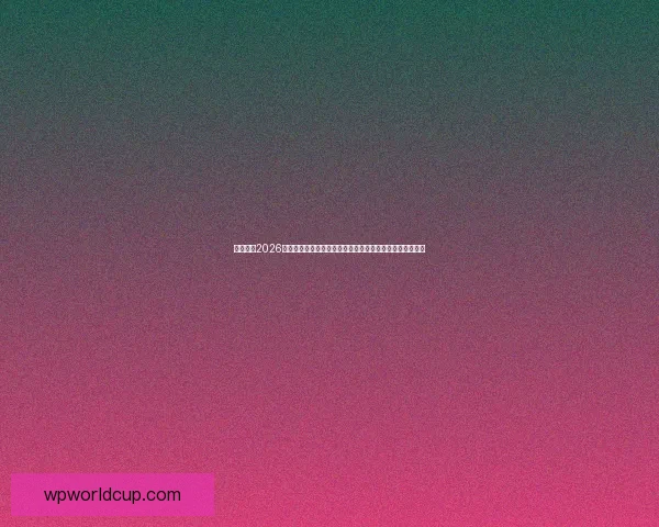 深度前瞻2026世界杯冠军归属格局与豪强实力对比及黑马崛起可能性分析