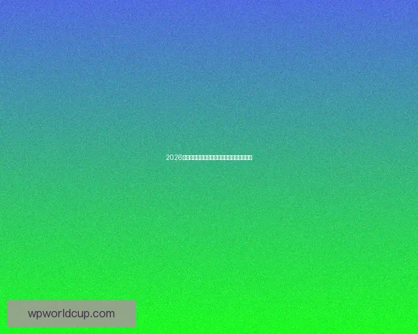 2026世界杯焦点球星全解析揭秘赛场耀眼新星风采